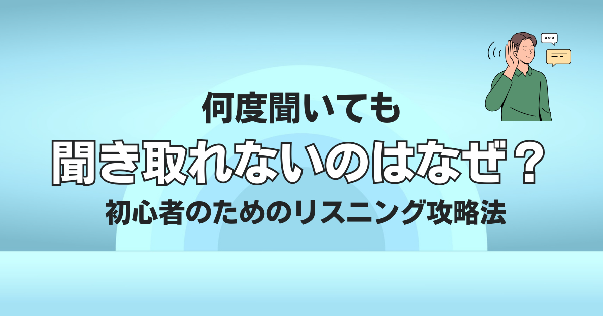 何度聞いても 聞き取れないのはなぜ？ 初心者のためのリスニング攻略法