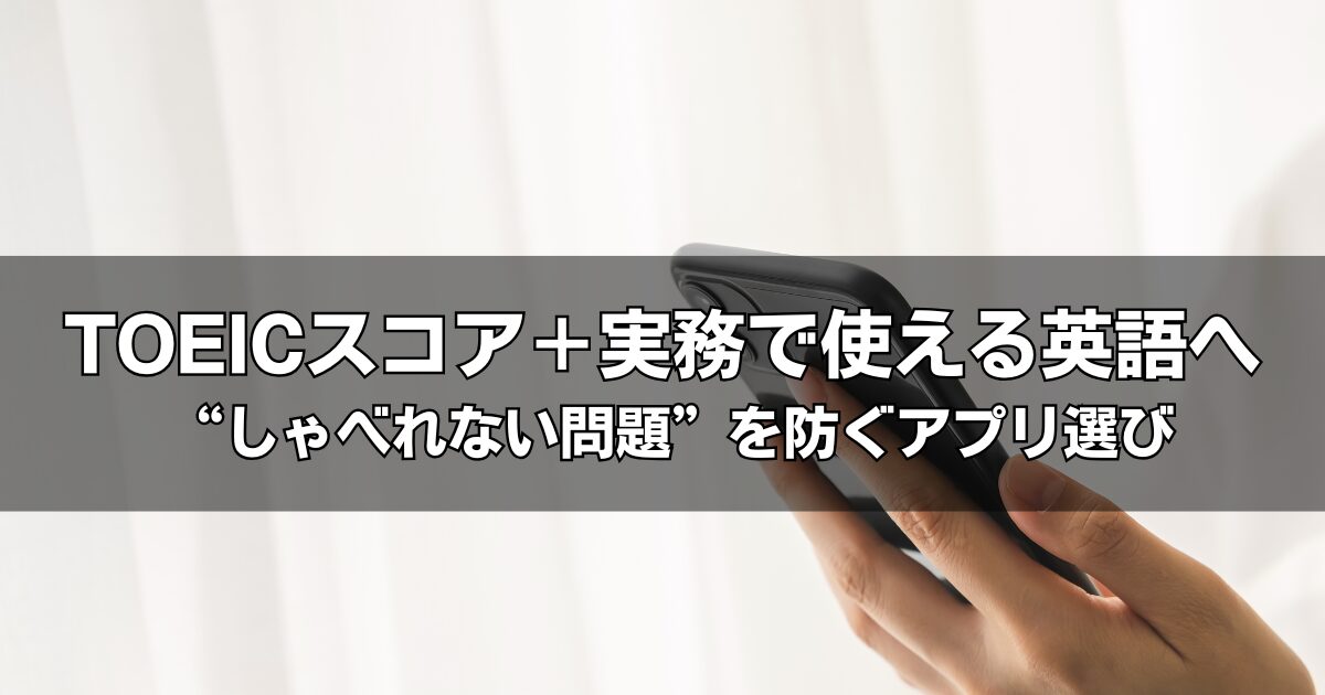 TOEIC対策におすすめのアプリは？スコアだけで終わらせない「再現性のある英語力」を作る選び方