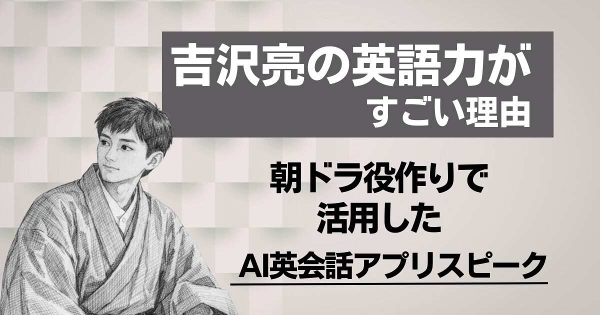 吉沢亮の英語力はなぜ評価された？朝ドラ『ばけばけ』役作りを支えた学習法とAIアプリ