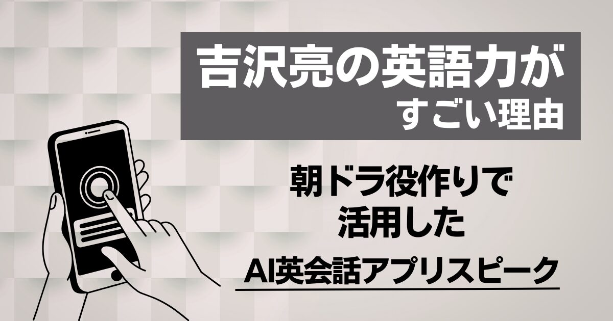 吉沢亮の英語力はなぜ評価された？朝ドラ『ばけばけ』役作りを支えた学習法とAIアプリ
