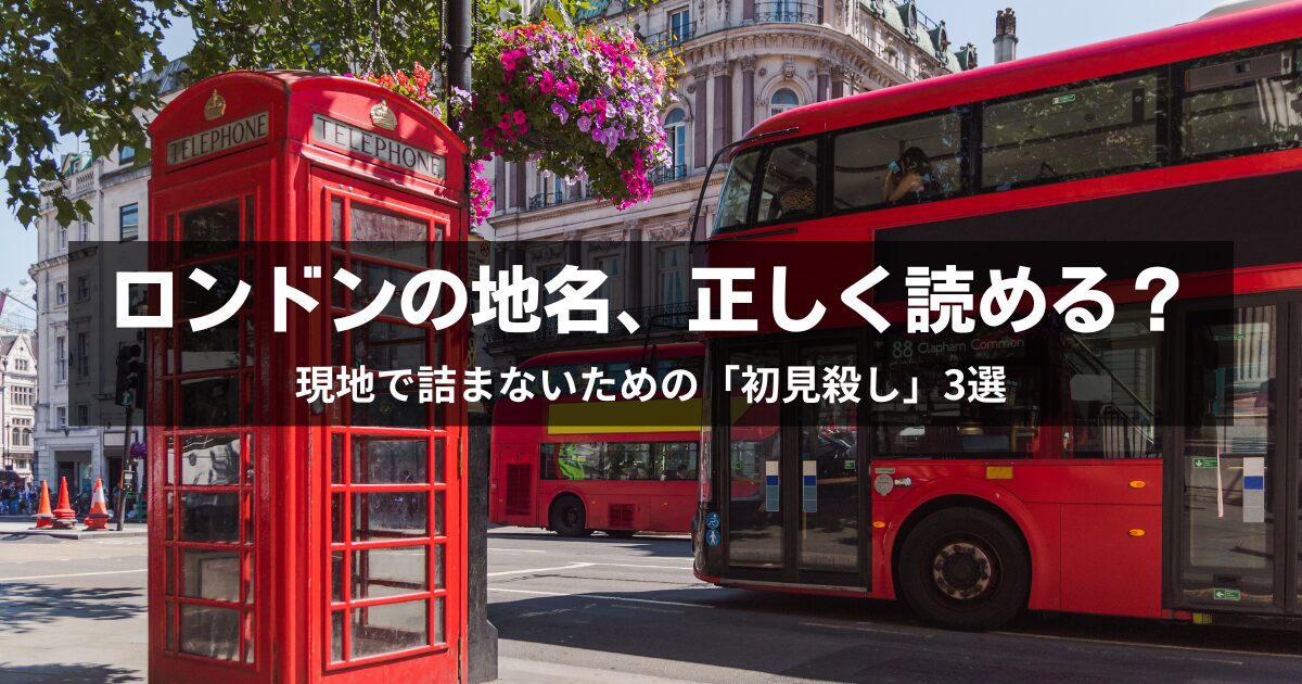 ロンドン到着直後に詰む！？英語学習者がハマる「初見殺し」な地名3選と正しい発音
