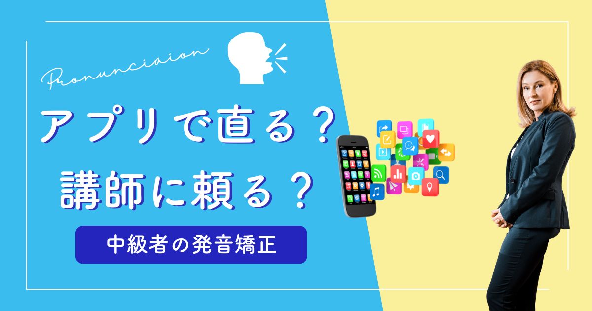 英語の発音矯正はアプリで十分？中級者が人間講師に頼るべきタイミング